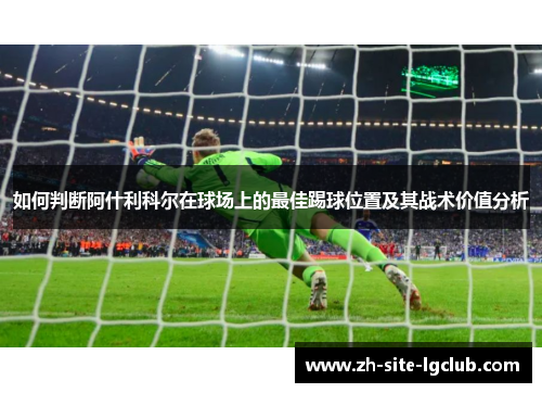 如何判断阿什利科尔在球场上的最佳踢球位置及其战术价值分析
