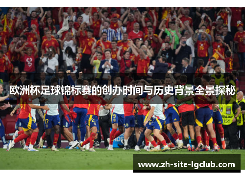 欧洲杯足球锦标赛的创办时间与历史背景全景探秘