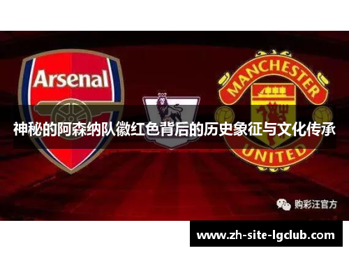 神秘的阿森纳队徽红色背后的历史象征与文化传承