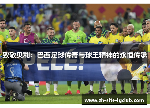 致敬贝利：巴西足球传奇与球王精神的永恒传承