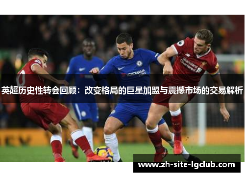 英超历史性转会回顾：改变格局的巨星加盟与震撼市场的交易解析