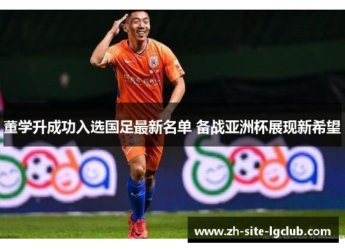 董学升成功入选国足最新名单 备战亚洲杯展现新希望