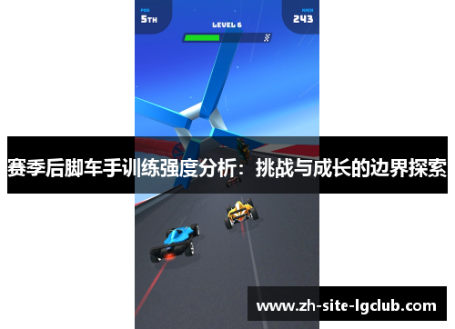 赛季后脚车手训练强度分析：挑战与成长的边界探索