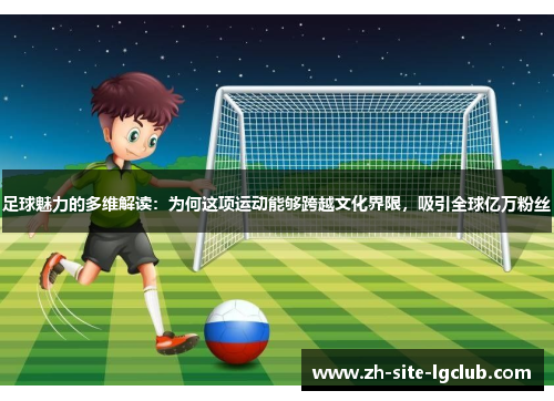足球魅力的多维解读：为何这项运动能够跨越文化界限，吸引全球亿万粉丝