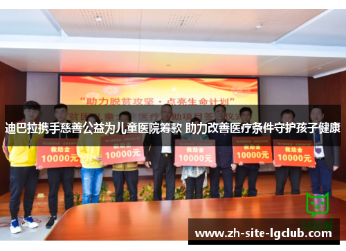 迪巴拉携手慈善公益为儿童医院筹款 助力改善医疗条件守护孩子健康 迪巴拉携手慈善公益为儿童医院筹款 助力改善医疗条件守护孩子健康