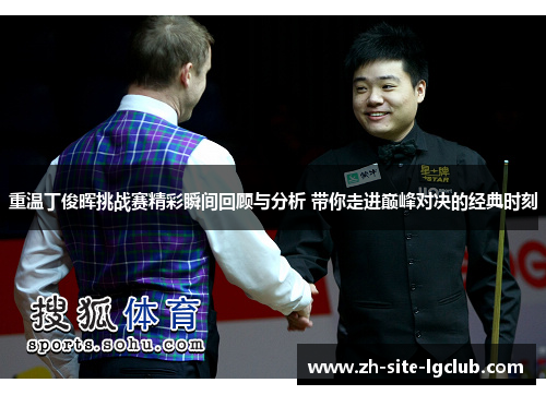 重温丁俊晖挑战赛精彩瞬间回顾与分析 带你走进巅峰对决的经典时刻