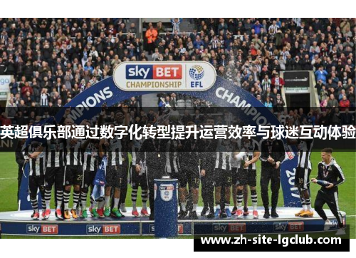 英超俱乐部通过数字化转型提升运营效率与球迷互动体验 英超俱乐部通过数字化转型提升运营效率与球迷互动体验