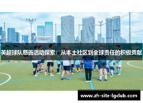 英超球队慈善活动探索：从本土社区到全球责任的积极贡献