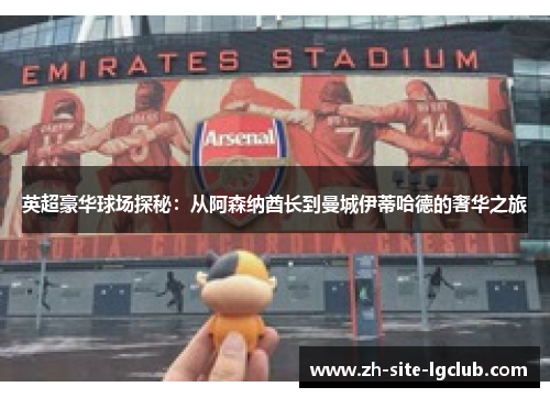 英超豪华球场探秘:从阿森纳酋长到曼城伊蒂哈德的奢华之旅 英超豪华球场探秘:从阿森纳酋长到曼城伊蒂哈德的奢华之旅