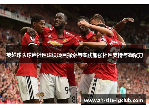 英超球队球迷社区建设项目探索与实践加强社区支持与凝聚力 英超球队球迷社区建设项目探索与实践加强社区支持与凝聚力