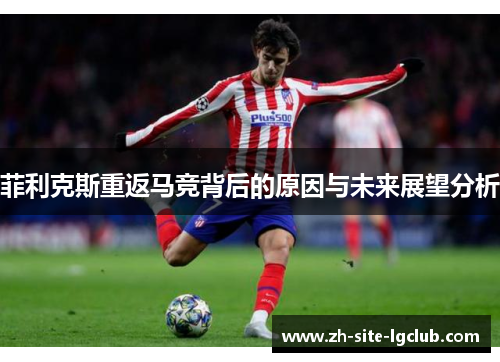 菲利克斯重返马竞背后的原因与未来展望分析 菲利克斯重返马竞背后的原因与未来展望分析