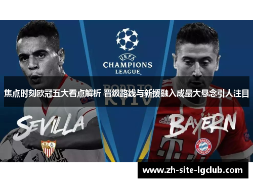 焦点时刻欧冠五大看点解析 晋级路线与新援融入成最大悬念引人注目 焦点时刻欧冠五大看点解析 晋级路线与新援融入成最大悬念引人注目