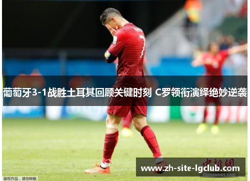 葡萄牙3-1战胜土耳其回顾关键时刻 C罗领衔演绎绝妙逆袭