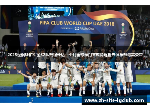 2025世俱杯扩军至32队赛程长达一个月全球豪门齐聚角逐世界俱乐部最高荣誉