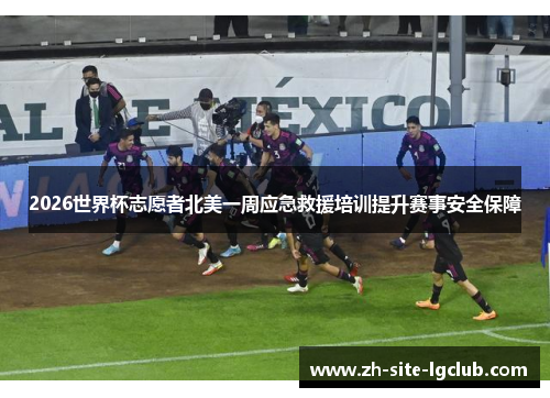 2026世界杯志愿者北美一周应急救援培训提升赛事安全保障