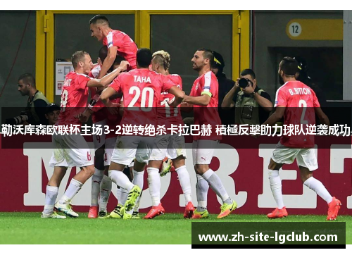 勒沃库森欧联杯主场3-2逆转绝杀卡拉巴赫 積極反擊助力球队逆袭成功