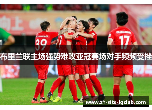 布里兰联主场强势难攻亚冠赛场对手频频受挫