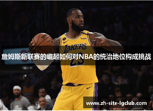 詹姆斯新联赛的崛起如何对NBA的统治地位构成挑战