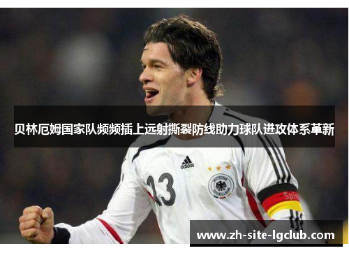 贝林厄姆国家队频频插上远射撕裂防线助力球队进攻体系革新