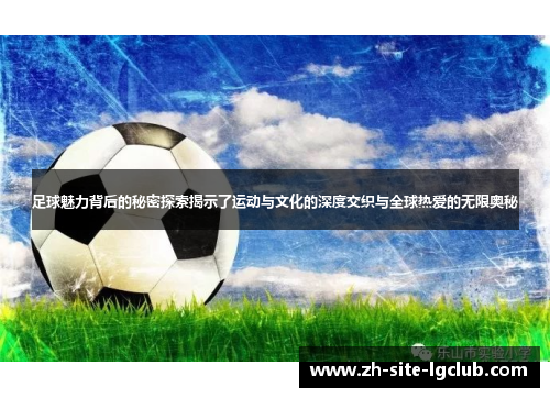 足球魅力背后的秘密探索揭示了运动与文化的深度交织与全球热爱的无限奥秘