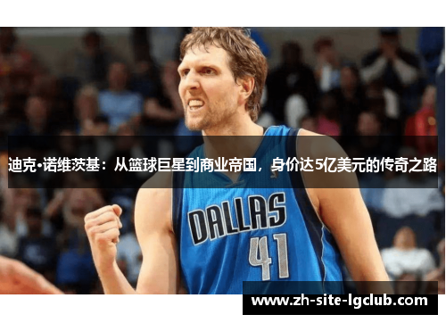 迪克·诺维茨基：从篮球巨星到商业帝国，身价达5亿美元的传奇之路