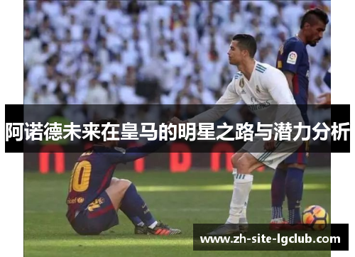 阿诺德未来在皇马的明星之路与潜力分析
