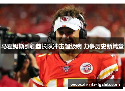 马霍姆斯引领酋长队冲击超级碗 力争历史新篇章