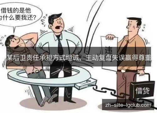 某后卫责任承担方式坦诚,主动复盘失误赢得尊重 某后卫责任承担方式坦诚,主动复盘失误赢得尊重